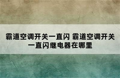 霸道空调开关一直闪 霸道空调开关一直闪继电器在哪里